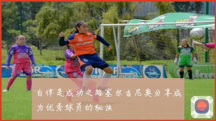 自律是成功之路塞尔吉尼奥分享成为优秀球员的秘诀