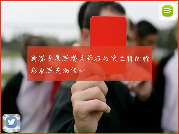 新赛季展现潜力蒂格对莫兰特的精彩表现充满信心