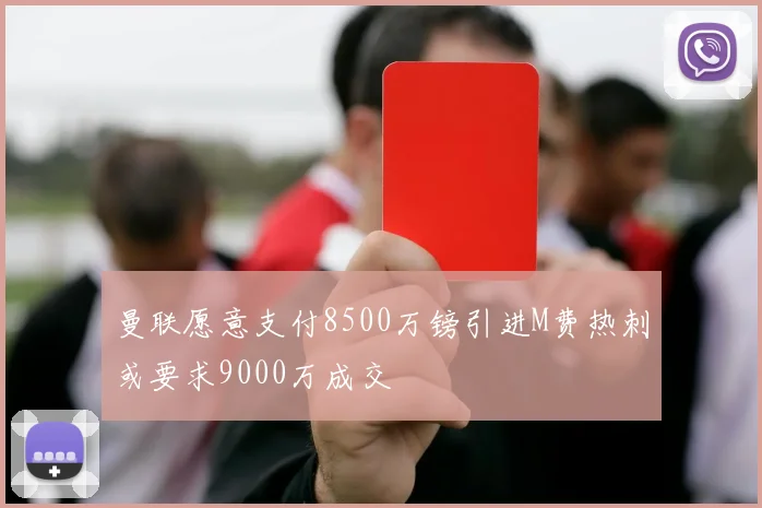 曼联愿意支付8500万镑引进M费热刺或要求9000万成交