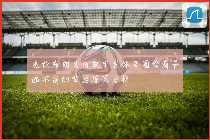 杰伦布朗为何敢直言体育圈智商普遍不高的背后原因分析