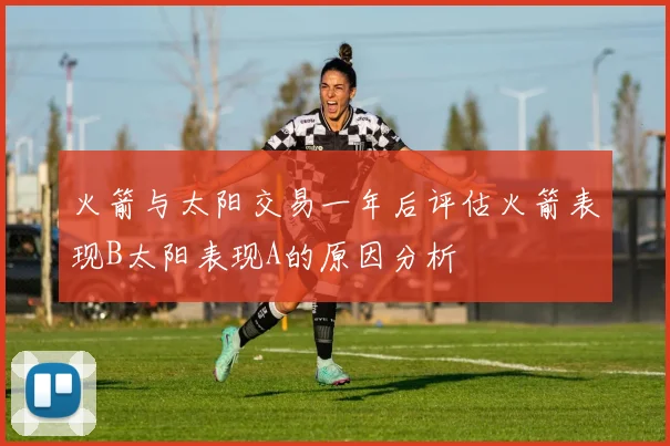 火箭与太阳交易一年后评估火箭表现B太阳表现A的原因分析