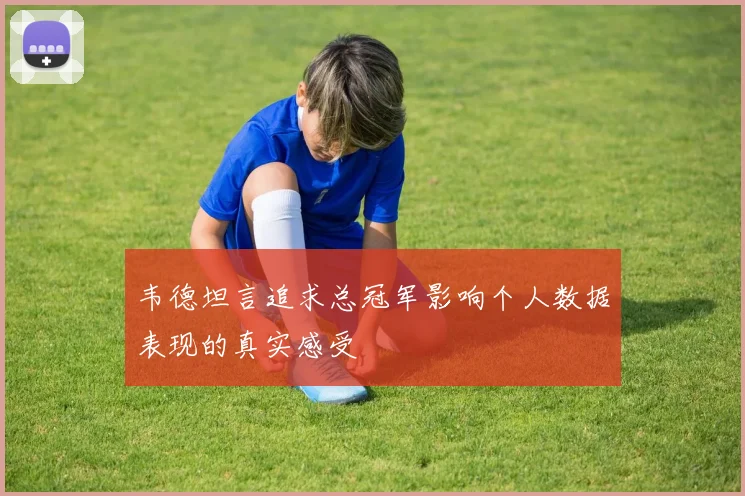 韦德坦言追求总冠军影响个人数据表现的真实感受