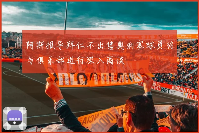 阿斯报导拜仁不出售奥利塞球员将与俱乐部进行深入商谈