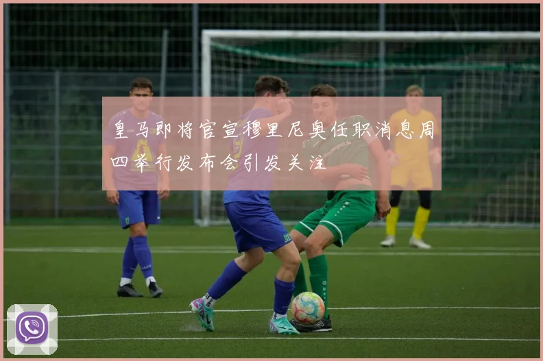 皇马即将官宣穆里尼奥任职消息周四举行发布会引发关注