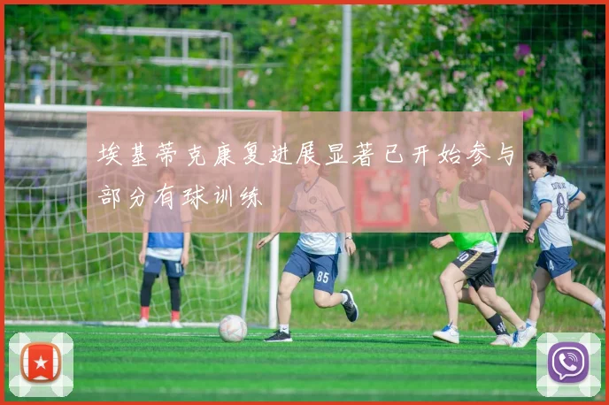 埃基蒂克康复进展显著已开始参与部分有球训练