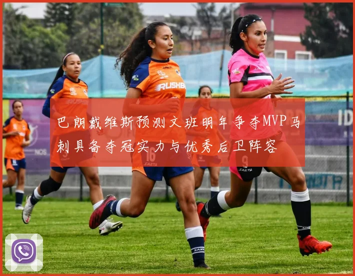巴朗戴维斯预测文班明年争夺MVP马刺具备夺冠实力与优秀后卫阵容